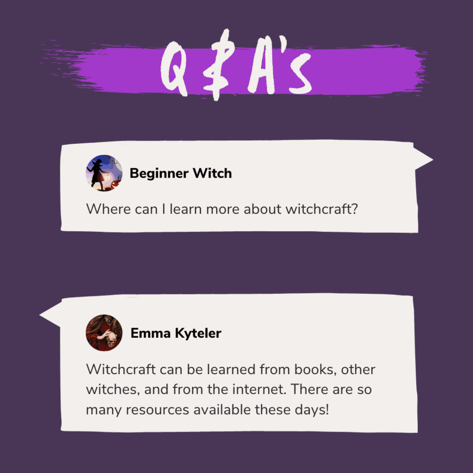 Q & A's: A beginner witch asks "where can I learn more about witchcraft?" and Emma Kyteler answers "Witchcraft can be learned from books, other witches, and from the internet. There are so many resources available these days!"